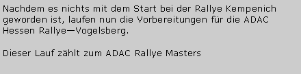 Textfeld: Nachdem es nichts mit dem Start bei der Rallye Kempenich geworden ist, laufen nun die Vorbereitungen fr die ADAC Hessen RallyeVogelsberg.Dieser Lauf zhlt zum ADAC Rallye Masters