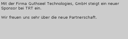 Textfeld: Mit der Firma Guthseel Technologies, GmbH steigt ein neuer Sponsor bei TRT ein. Wir freuen uns sehr ber die neue Partnerschaft.